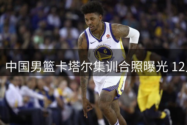 中国男篮卡塔尔集训合照曝光 12人最终名单呼之欲出