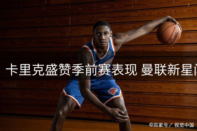 卡里克盛赞季前赛表现 曼联新星闪耀都柏林