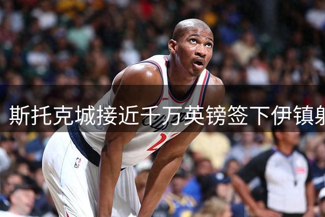 斯托克城接近千万英镑签下伊镇射手赫斯特