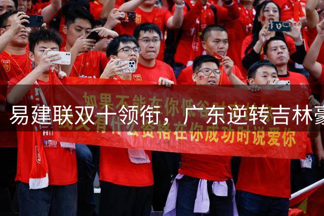 易建联双十领衔，广东逆转吉林豪取赛季最强十连胜