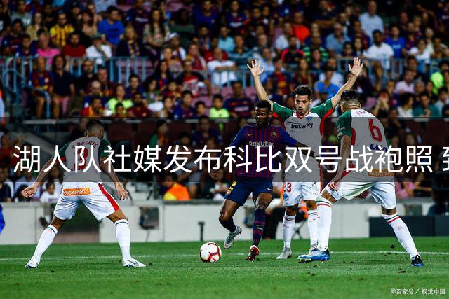 湖人队社媒发布科比双号战袍照 致敬"曼巴日