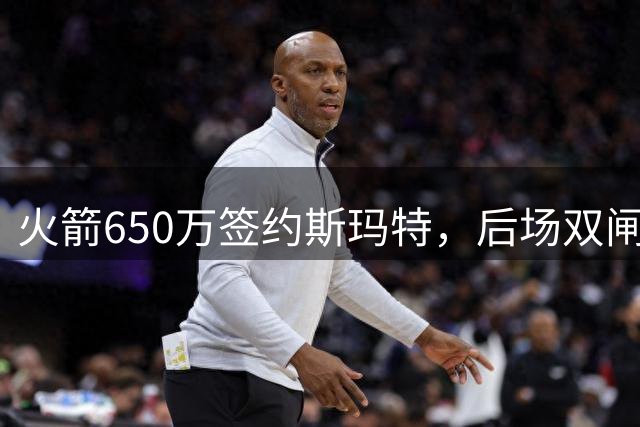 火箭650万签约斯玛特，后场双闸成型冲击季后赛