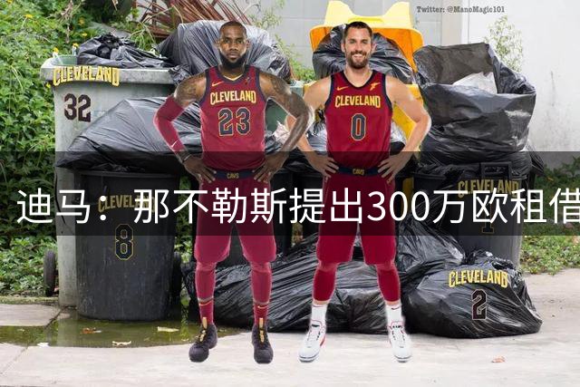 迪马：那不勒斯提出300万欧租借巴迪亚西勒，并附带买断条款