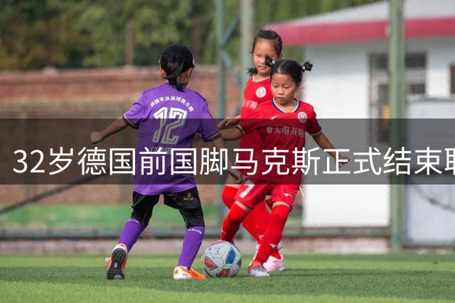 32岁德国前国脚马克斯正式结束职业生涯