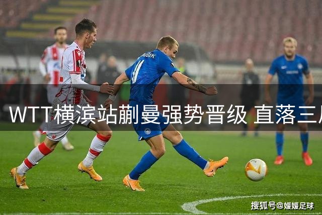 WTT横滨站蒯曼强势晋级 直落三局轻取欧洲劲敌